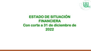 ESTADO DE SITUACIÓN
FINANCIERA
Con corte a 31 de diciembre de
2022
 