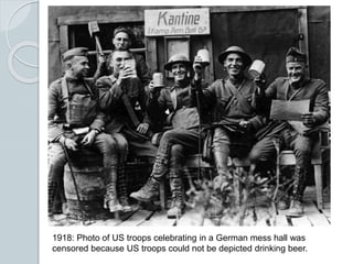 1918: Photo of US troops celebrating in a German mess hall was
censored because US troops could not be depicted drinking beer.
 