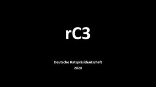 rC3
Deutsche Ratspräsidentschaft
2020
 