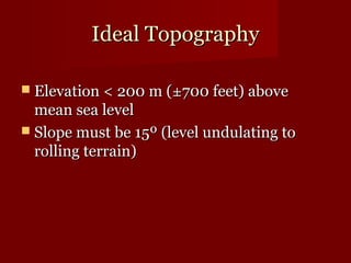 IIddeeaall TTooppooggrraapphhyy 
 EElleevvaattiioonn << 220000 mm (±±770000 ffeeeett)) aabboovvee 
mmeeaann sseeaa lleevveell 
 SSllooppee mmuusstt bbee 1155º (lleevveell uunndduullaattiinngg ttoo 
rroolllliinngg tteerrrraaiinn)) 
 
