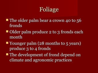 FFoolliiaaggee 
 TThhee oollddeerr ppaallmm bbeeaarr aa ccrroowwnn 4400 ttoo 5566 
ffrroonnddss 
 OOllddeerr ppaallmm pprroodduuccee 22 ttoo 33 ffrroonnddss eeaacchh 
mmoonntthh 
 YYoouunnggeerr ppaallmm (2288 mmoonntthhss ttoo 55 yyeeaarrss)) 
pprroodduuccee 33 ttoo 44 ffrroonnddss 
 TThhee ddeevveellooppmmeenntt ooff ffrroonndd ddeeppeenndd oonn 
cclliimmaattee aanndd aaggrroonnoommiicc pprraaccttiicceess 
 