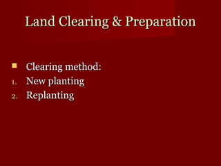 LLaanndd CClleeaarriinngg && PPrreeppaarraattiioonn 
 CClleeaarriinngg mmeetthhoodd:: 
11. NNeeww ppllaannttiinngg 
22. RReeppllaannttiinngg 
 