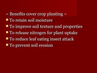 ~~ BBeenneeffiittss ccoovveerr ccrroopp ppllaannttiinngg ~~ 
 TToo rreettaaiinn ssooiill mmooiissttuurree 
 TToo iimmpprroovvee ssooiill tteexxttuurree aanndd pprrooppeerrttiieess 
 TToo rreelleeaassee nniittrrooggeenn ffoorr ppllaanntt uuppttaakkee 
 TToo rreedduuccee lleeaaff eeaattiinngg iinnsseecctt aattttaacckk 
 TToo pprreevveenntt ssooiill eerroossiioonn 
 