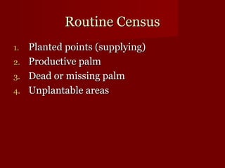 RRoouuttiinnee CCeennssuuss 
11.. PPllaanntteedd ppooiinnttss ((ssuuppppllyyiinngg)) 
22.. PPrroodduuccttiivvee ppaallmm 
33.. DDeeaadd oorr mmiissssiinngg ppaallmm 
44.. UUnnppllaannttaabbllee aarreeaass 
 