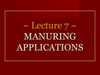 ~~ LLeeccttuurree 77 ~~ 
MMAANNUURRIINNGG 
AAPPPPLLIICCAATTIIOONNSS 
 