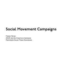 
Social Movement Campaigns
Maddy Payne
ADVE 709-A01 Creative strategies
Professor Gauri Misra-Deshpande
 