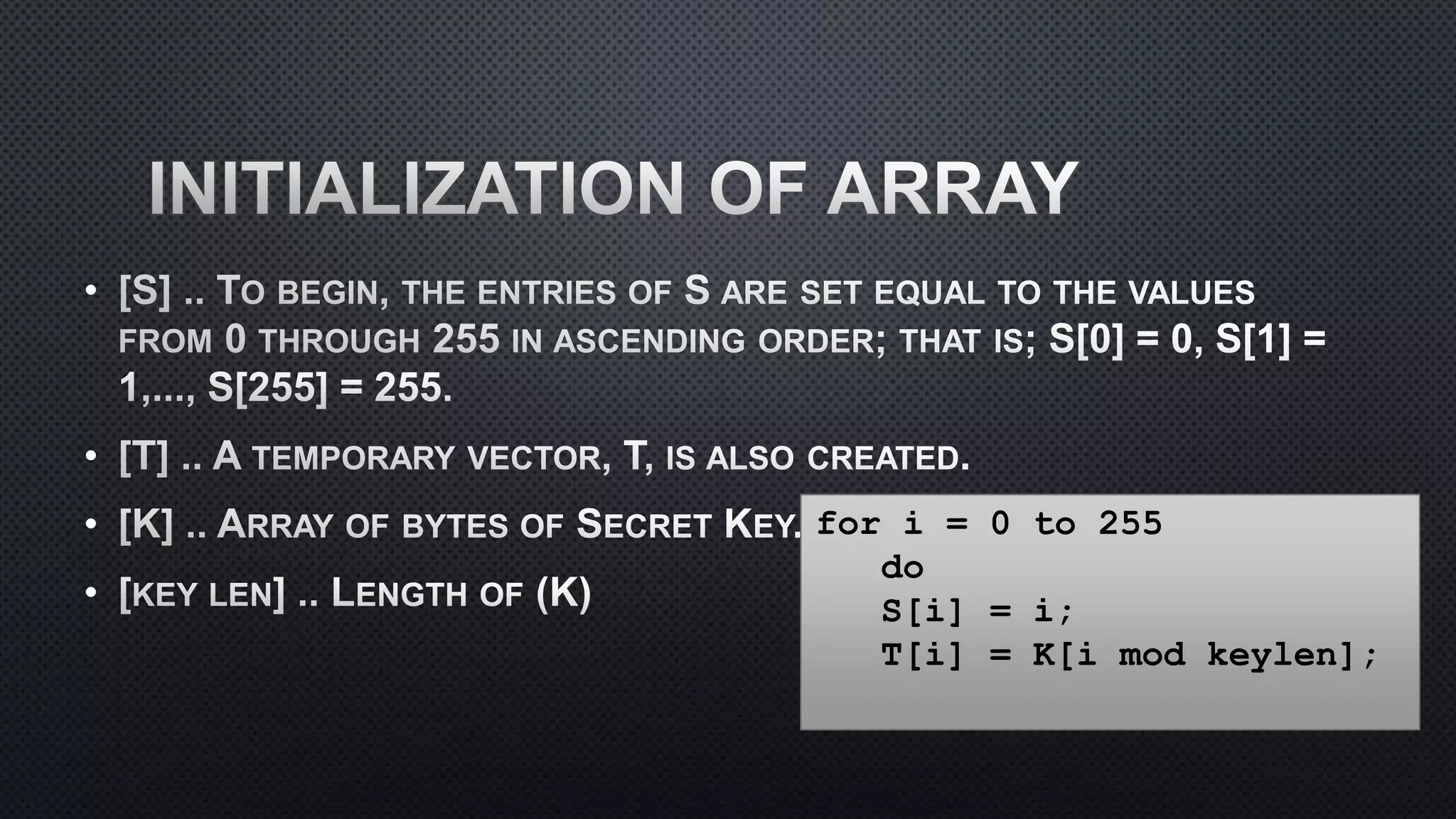 •
•
•
•
for i = 0 to 255
do
S[i] = i;
T[i] = K[i mod keylen];
 