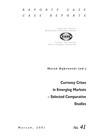 M a r e k D ¹ b r o w s k i ( e d . ) 
Currency Crises 
in Emerging Markets 
– Selected Comparative 
Studies 
W a r s a w , 22 0 0 1 No. 41 
 