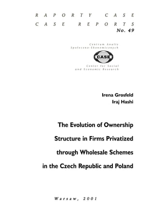 W a r s a w , 22 0 0 1 
No . 44 9 
Irena Grosfeld 
Iraj Hashi 
The Evolution of Ownership 
Structure in Firms Privatized 
through Wholesale Schemes 
in the Czech Republic and Poland 
 