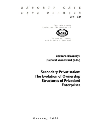 W a r s a w , 22 0 0 1 
No . 55 0 
Barbara B³aszczyk 
Richard Woodward (eds.) 
Secondary Privatisation: 
The Evolution of Ownership 
Structures of Privatised 
Enterprises 
 