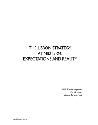 CASE Reports No. 58 
THE LISBON STRATEGY 
AT MIDTERM: 
EXPECTATIONS AND REALITY 
Urlik Bützow Mogensen 
Patrick Lenain 
Vicente Royuela-Mora 
 