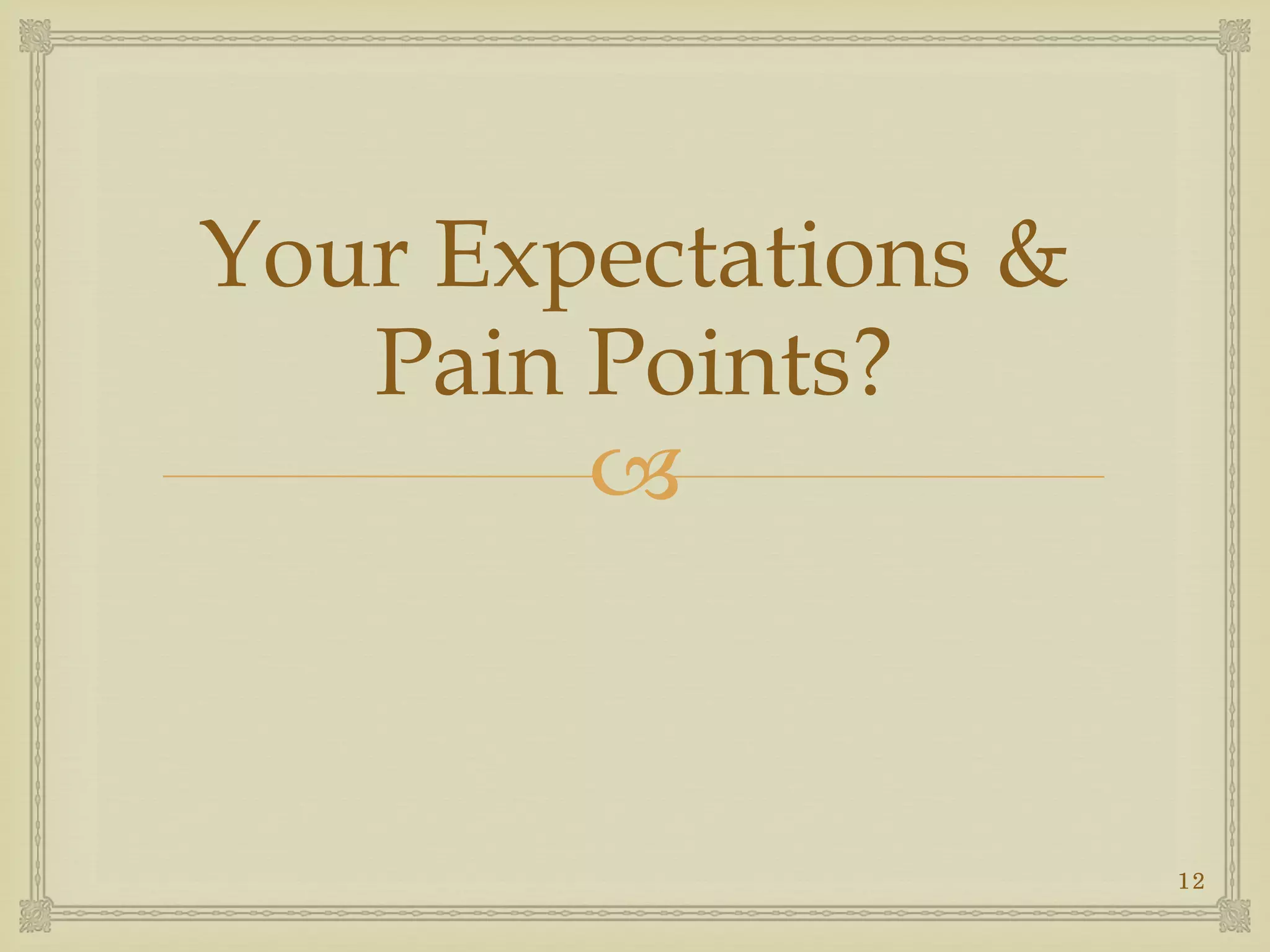 
Your Expectations &
Pain Points?
12
 