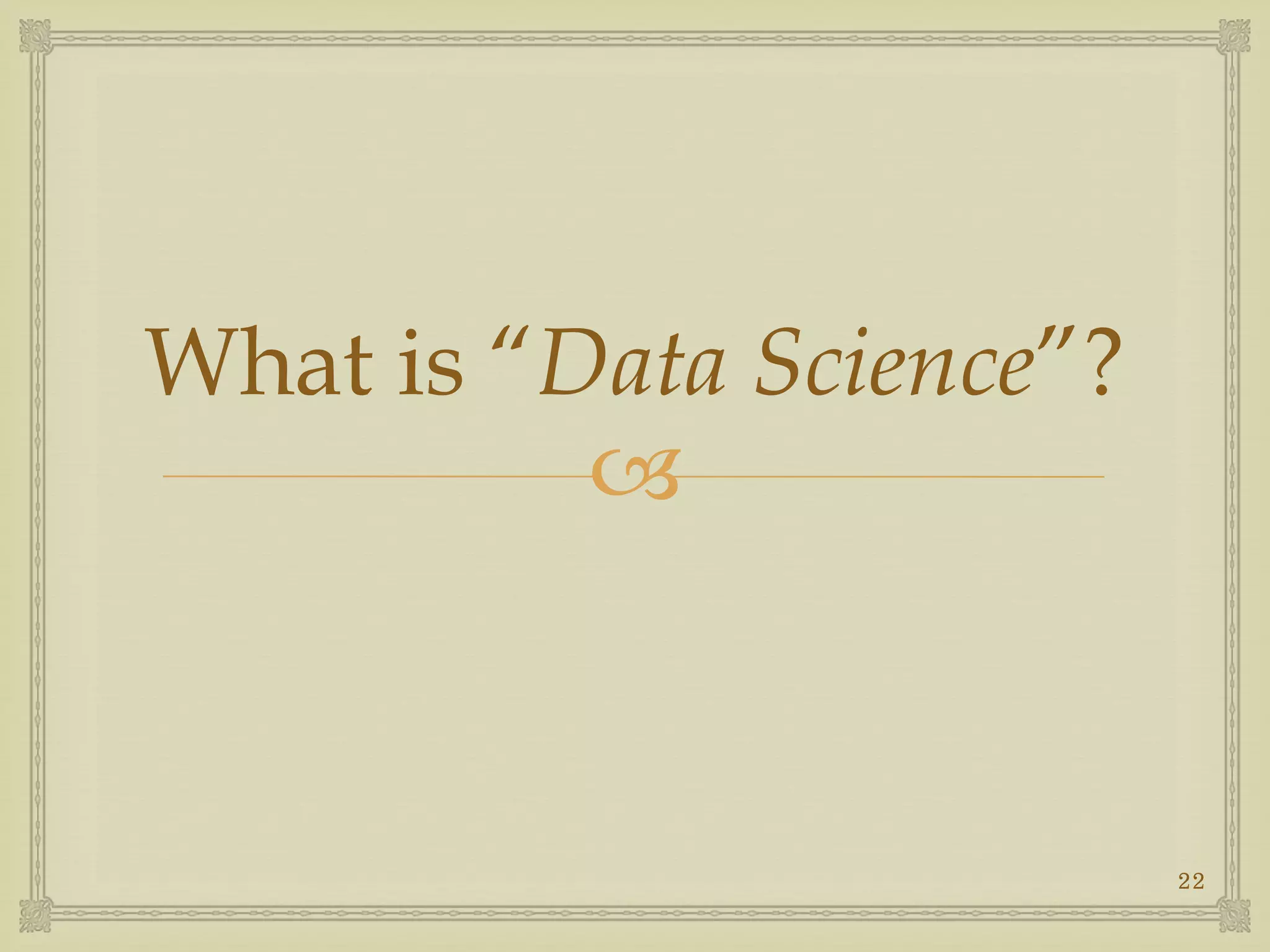 
What is “Data Science”?
22
 