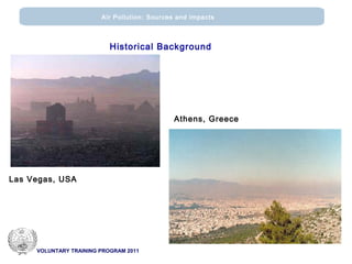 VOLUNTARY TRAINING PROGRAM 2011
Air Pollution: Sources and impacts
Historical Background
Las Vegas, USA
Athens, Greece
 