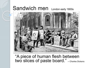 Sandwich men London early 1800s
“A piece of human flesh between
two slices of paste board.” -- Charles Dickens
 