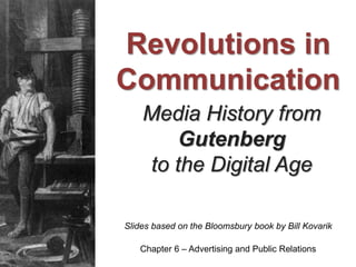 Media History from
Gutenberg
to the Digital Age
Slides based on the Bloomsbury book by Bill Kovarik
Revolutions in
Communication
Chapter 6 – Advertising and Public Relations
 