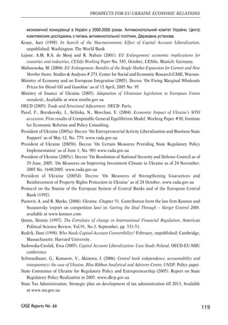 EBA (2006). Barriers to Investment in Ukraine, European Business Association, Kyiv, May. 
Edwards, S. (2001). Capital Mobility and Economic Perfomance: Are Emerging Economies Different? 
NBER Working Paper No. 8076, Cambridge, Massachusetts: National Bureau of Economic 
Research 
Emerson, M. et al (2006). Just what is this ‘absorption capacity’ of the European Union? CEPS Policy 
Brief No. 113, September 
Eurobarometer (2006). The European Union and its Neighbours, European Commission, Special 
Eurobarometer 259, available at http://ec.europa.eu/public_opinion/ 
European Commission (2006). Communication from the commission to the council, the European 
Parliament, the European Economic and Social Council Committee and the Committee of the 
Regions, Report on the Functioning of the Transitional Arrangements set out in the 2003 
Accession Treaty (period 1 May 2004-30 April). 
European Commission (2005). Joint statement. EU-Ukraine Summit, Kiev, 1 December, The press 
release No. 15222/05 (Presse 337), European Commission. 
European Commission (2003). Wider Europe – Neighborhood: A New Framework for Relations with 
Our eastern and Southern Neighbours, Communication from the Commission to the Council and 
the European Parliament, Brussels, COM (2003)104. 
European Commission (2002). FLASH EUROBAROMETER 130 ‘INTERNAL MARKET BUSINESS 
SURVEY’, Realised by EOS Gallup Europe upon request of the European Commission DG 
Internal Market’. 
European Commission (2001b). The Free Movement of Workers in the Context of Enlargement, 
Information Note. 
European Commission (2001a). Round tables on mutual recognition and industrial products. 6 
September, SUMMARY OF THE DISCUSSIONS, Internal Market DG, EUROPEAN 
COMMISSION 
Forbes, K. (2003). One Cost of the Chilean Capital Controls: Increased Financial Constraints for 
Smaller Traded Firms, Working Paper No. 9777, National Bureau of Economic Research, June. 
Gallego, F. and F. Hernandez. (2003). Microeconomic Effects of Capital Controls: The Chilean 
Experience during the 1990s, International Journal of Finance and Economics, Vol. 8, pp. 225-254. 
Grilli, Vittorio, and Gian Maria Milesi-Ferretti (1995). Economic Effects and Structural 
Determinants of Capital Controls, Staff Papers, International Monetary Fund, Vol.42, pp. 517-51 
 