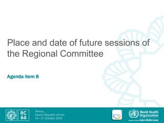Tehran,
Islamic Republic of Iran
14 –17 October 2019
Place and date of future sessions of
the Regional Committee
Agenda item 8
 