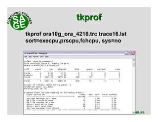 www.sagecomputing.com.auwww.sagecomputing.com.au
tkproftkprof
tkprof ora10g_ora_4216.trc trace16.lst
sort=execpu,prscpu,fchcpu, sys=no
 