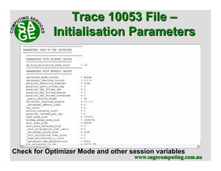 www.sagecomputing.com.auwww.sagecomputing.com.au
Trace 10053 FileTrace 10053 File ––
InitialisationInitialisation ParametersParameters
Check for Optimizer Mode and other session variables
 