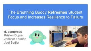 d. compress
Kristen Duprel
Jennifer Farman
Joel Sadler
The Breathing Buddy Refreshes Student
Focus and Increases Resilience to Failure
 