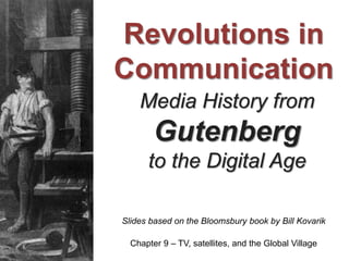 Media History from
Gutenberg
to the Digital Age
Slides based on the Bloomsbury book by Bill Kovarik
Revolutions in
Communication
Chapter 9 – TV, satellites, and the Global Village
 