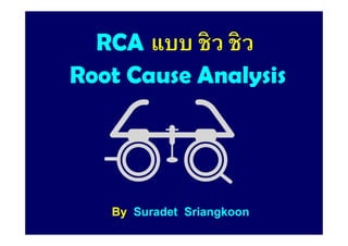 RCARCA แบบ ชิว ชิว
Root Cause AnalysisRoot Cause Analysis
ByBy SuradetSuradet SriangkoonSriangkoon
 