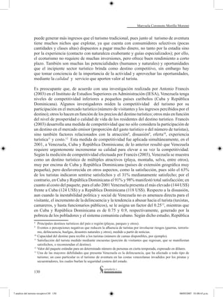 Marysela Coromoto Morillo Moreno


                  puede generar más ingresos que el turismo tradicional, pues junto al turismo de aventura
                  tiene muchos nichos que explotar, ya que cuenta con consumidores selectivos (pocas
                  cantidades y clases altas) dispuestos a pagar mucho dinero, no tanto por la estadía sino
                  por la experiencia (contacto con naturaleza exuberante y guías especializados); por ello,
                  el ecoturismo no requiere de muchas inversiones, pero ofrece buen rendimiento a corto
                  plazo. También son muchas las potencialidades (humanos y naturales) y oportunidades
                  que el incipiente sector turístico brinda como destino competitivo, sin embargo hay
                  que tomar conciencia de la importancia de la actividad y aprovechar las oportunidades,
                  mediante la calidad y servicio que aporten valor al turista.

                  Es preocupante que, de acuerdo con una investigación realizada por Antonio Francés
                  (2003) en el Instituto de Estudios Superiores en Administración (IESA), Venezuela tenga
                  niveles de competitividad inferiores a pequeños países caribeños (Cuba y República
                  Dominicana). Algunos investigadores miden la competitividad del turismo por su
                  participación en el mercado turístico (número de visitantes y los ingresos percibidos por el
                  destino); otros lo hacen en función de los precios del destino turístico; otros más en función
                  del nivel de prosperidad o calidad de vida de los residentes del destino turístico. Francés
                  (2003) desarrolla una medida de competitividad que no sólo considera la participación de
                  un destino en el mercado emisor (proporción del gasto turístico o del número de turistas),
                  sino también factores relacionados con la atracción8, disuasión9, oferta10, experiencia
                  turística11 y costo.12 Esta medida de competitividad fue aplicada simultáneamente, en el
                  2001, a Venezuela, Cuba y República Dominicana; de lo anterior resultó que Venezuela
                  requiere urgentemente incrementar su calidad para elevar a su vez la competitividad.
                  Según la medición de competitividad efectuada por Francés (2003), Venezuela se muestra
                  como un destino turístico de múltiples atractivos (playa, montaña, selva, entre otros),
                  muy por encima de Cuba y República Dominicana (países de extensión geográfica muy
                  pequeña), pero desfavorecida en otros aspectos, como la satisfacción, pues sólo el 63%
                  de los turistas indicaron sentirse satisfechos y el 31% medianamente satisfecho; por el
                  contrario, en Cuba y República Dominicana el 91% y 98% manifestó total satisfacción; en
                  cuanto al costo del paquete, para el año 2001 Venezuela presenta el más elevado (144 US$)
                  frente a Cuba (124 US$) y a República Dominicana (118 US$). Respecto a la disuasión,
                  aun cuando la inestabilidad política y social de Venezuela no es amenaza directa para el
                  visitante, el incremento de la delincuencia y la tendencia a abusar hacia el turista (taxistas,
                  camareros, y hasta funcionarios públicos), se le asigna un factor del 0.2513, mientras que
                  en Cuba y República Dominicana es de 0.75 y 0.9, respectivamente, generado por la
                  pobreza de los pobladores y el sistema comunista cubano. Según dicho estudio, República
                  8	
                      Principales destinos turísticos del país o región (playas, parques y otros).
                  9	
                      Eventos o percepciones negativas que reducen la afluencia de turistas por involucrar riesgos (guerras, terroris-
                      mo, delincuencia, huelgas, desastres naturales y otros), medido a partir de noticias.
                  10	
                      Capacidad del destino para recibir a los turistas (número de camas disponibles, por ejemplo).
                  11	
                      Satisfacción del turista medido mediante encuestas (porción de visitantes que regresan, que se manifiestan
                      satisfechos, o recomiendan el destino).
                  12	
                      Valor del paquete estándar para un determinado número de personas en cierta temporada, expresado en dólares.
                  13	
                      Una de las mayores debilidades que presenta Venezuela es la delincuencia, que ha afectado a todo tipo de
                      turismo; un caso particular es el turismo de aventura en las costas venezolanas invadidos por los piratas y
                      secuestradores, los cuales burlan la seguridad costera del estado.


                  130




7 analisis del turismo receptivo130 130                                                                                       08/05/2007 01:00:43 p.m.
 
