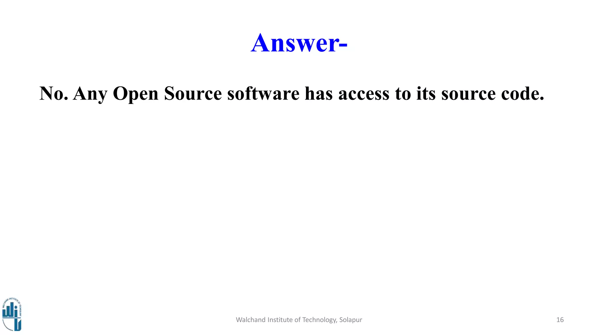 Answer-
No. Any Open Source software has access to its source code.
Walchand Institute of Technology, Solapur 16
 