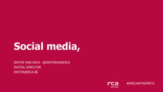 Social media,
DIETER VAN ESCH - @DIETERVANESCH
DIGITAL DIRECTOR
DIETER@RCA.BE
#ERECANTWERP15
 