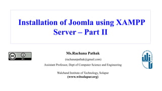 Installation of Joomla using XAMPP
Server – Part II
Ms.Rachana Pathak
(rachanarpathak@gmail.com)
Assistant Professor, Dept of Computer Science and Engineering
Walchand Institute of Technology, Solapur
(www.witsolapur.org)
 