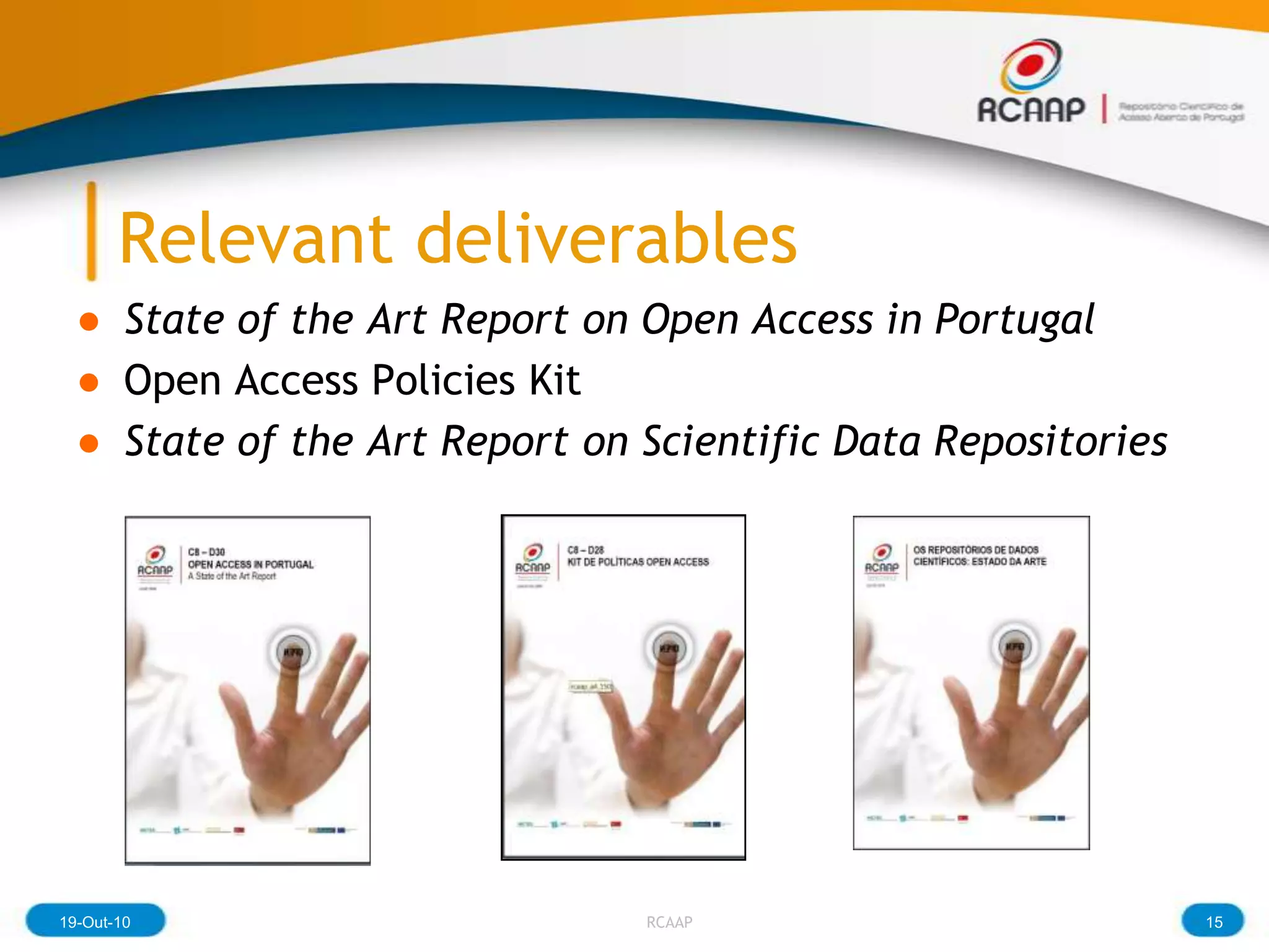Relevant deliverables
  ● State of the Art Report on Open Access in Portugal
  ● Open Access Policies Kit
  ● State of the Art Report on Scientific Data Repositories




19-Out-10                      RCAAP                          15
 