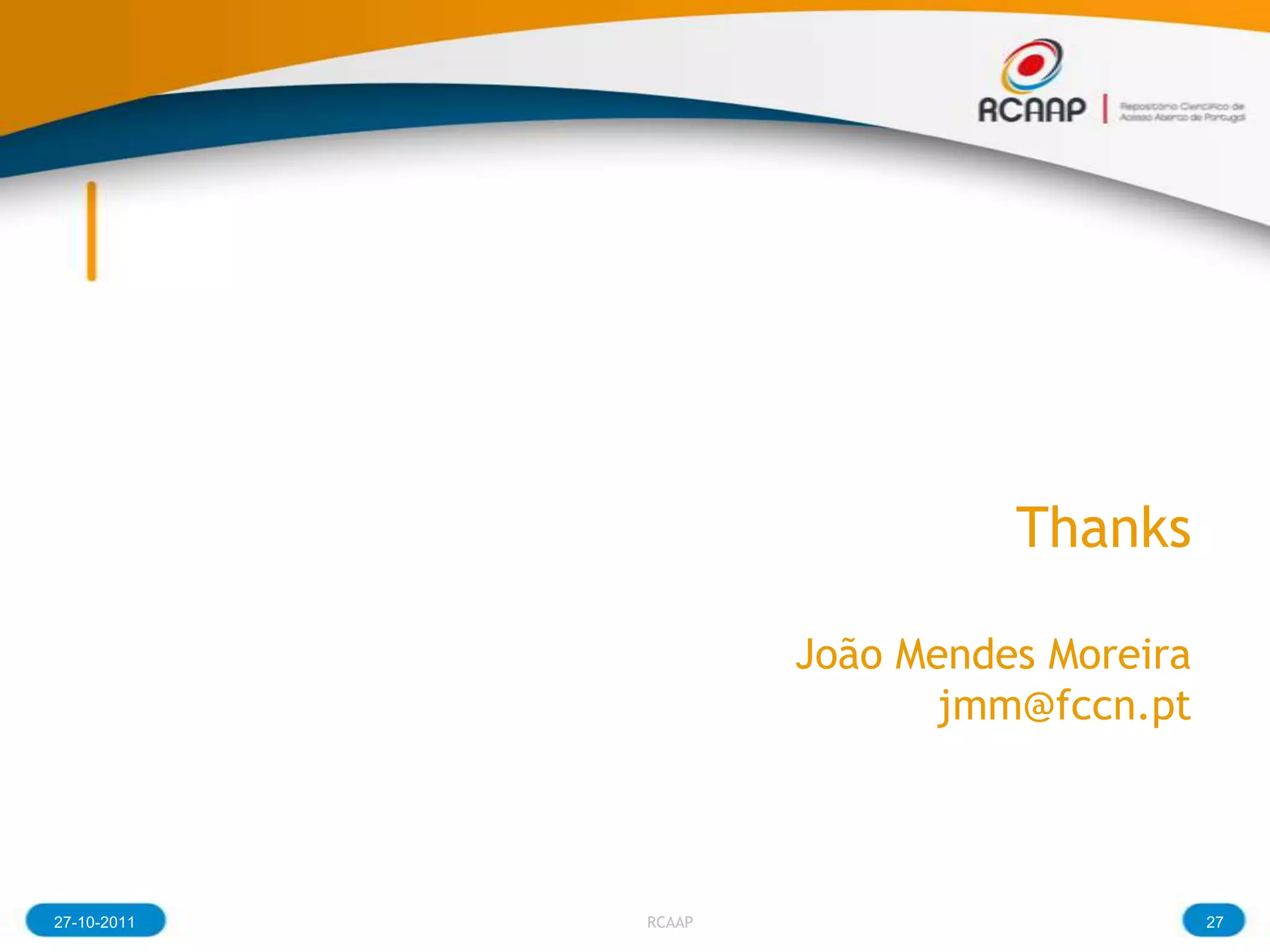 Thanks

                     João Mendes Moreira
                           jmm@fccn.pt



27-10-2011   RCAAP                         27
 