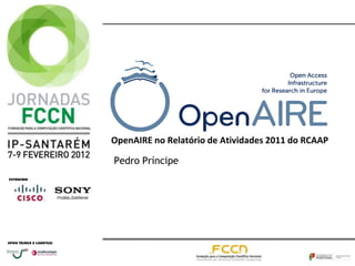 OpenAIRE no Relatório de Atividades 2011 do RCAAP

                             Pedro Príncipe
Patrocínio:




Apoio técnico e logístico:
 
