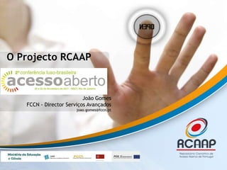 O Projecto RCAAP


                          João Gomes
   FCCN - Director Serviços Avançados
                       joao.gomes@fccn.pt
 