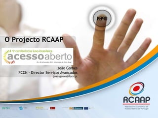 O Projecto RCAAP
João Gomes
FCCN - Director Serviços Avançados
joao.gomes@fccn.pt
 