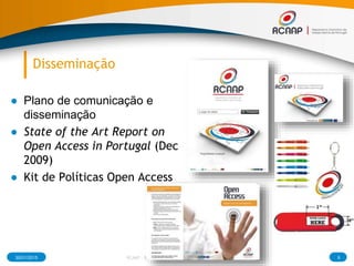 Disseminação
30/01/2015 9RCAAP - Repositório Cientifico de Acesso Aberto de Portugal
● Plano de comunicação e
disseminação
● State of the Art Report on
Open Access in Portugal (Dec
2009)
● Kit de Políticas Open Access
 