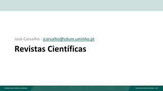 Revistas Científicas
José Carvalho - jcarvalho@sdum.uminho.pt
 