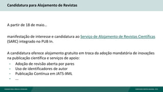 Candidatura para Alojamento de Revistas
A partir de 18 de maio…
manifestação de interesse e candidatura ao Serviço de Alojamento de Revistas Científicas
(SARC) integrado no PUB In.
A candidatura oferece alojamento gratuito em troca da adoção mandatória de inovações
na publicação científica e serviços de apoio:
- Adoção de revisão aberta por pares
- Uso de identificadores de autor
- Publicação Contínua em JATS-XML
- ...
 