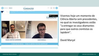 Vivemos hoje um momento de
Ciência Aberta sem precedentes,
no qual os investigadores estão
"a entregar os seus diamantes
para que outros cientistas os
lapidem".
David Marçal
 
