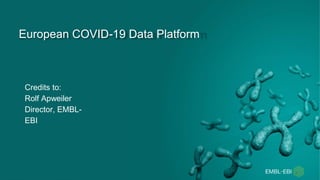 European COVID-19 Data Platform
Credits to:
Rolf Apweiler
Director, EMBL-
EBI
 