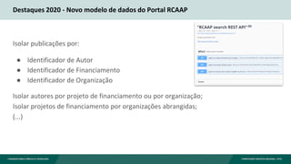 Destaques 2020 - Novo modelo de dados do Portal RCAAP
Isolar publicações por:
● Identificador de Autor
● Identificador de ...