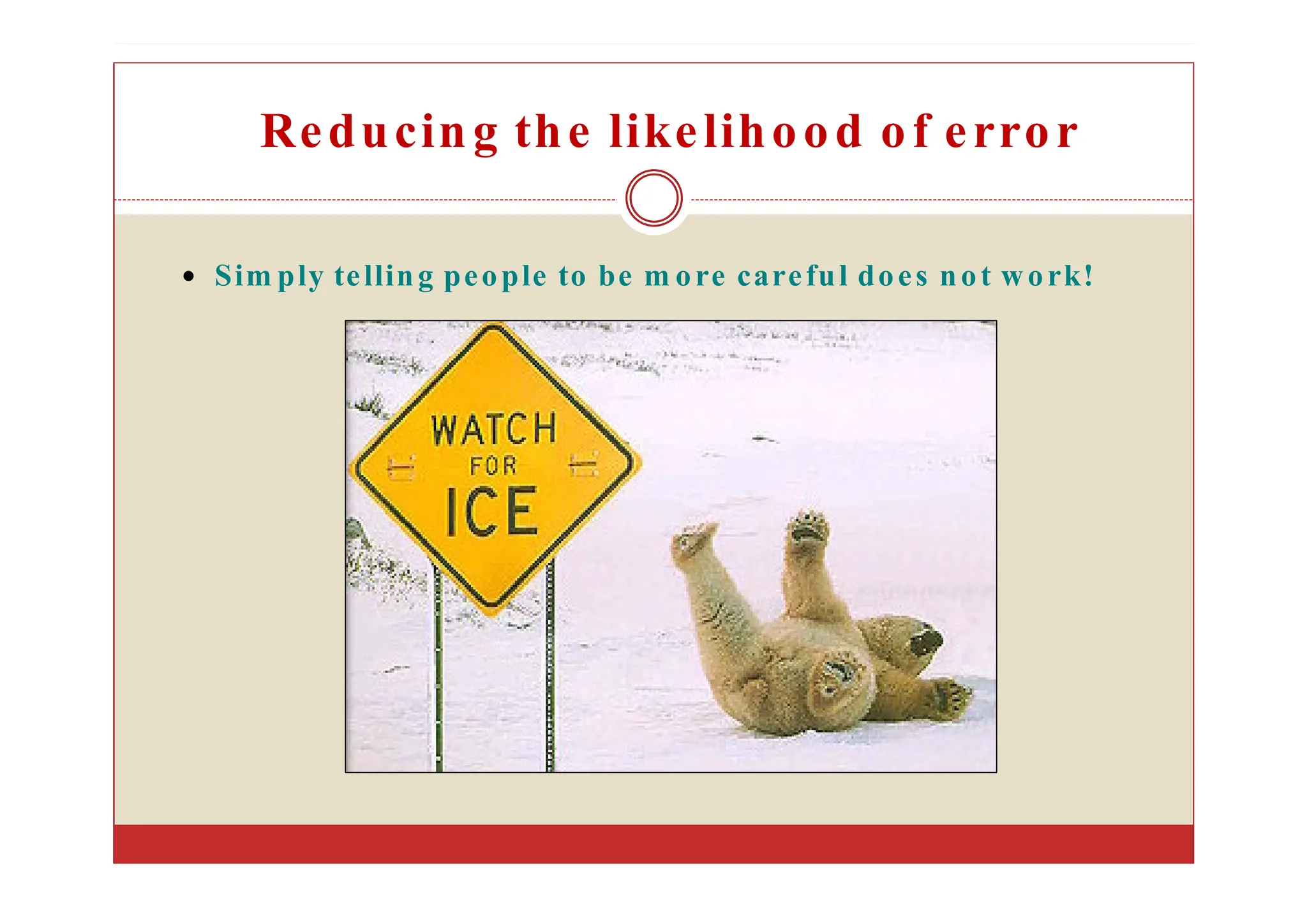 Sim ply telling people to be m ore careful does not work!
Reducing the likelihood of error
 