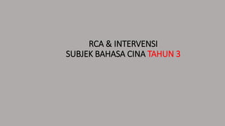 RCA & INTERVENSI
SUBJEK BAHASA CINA TAHUN 3
 