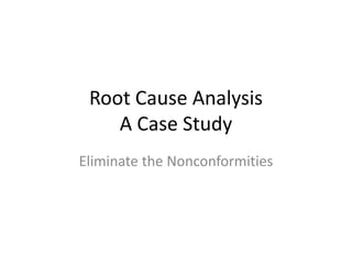 Root Cause Analysis
    A Case Study
Eliminate the Nonconformities
 
