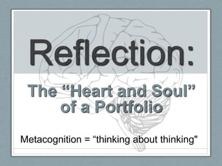 Reflection:
 The “Heart and Soul”
     of a Portfolio
Metacognition = “thinking about thinking"
 