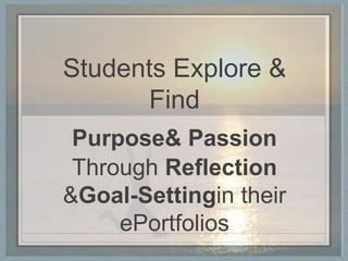 Students Explore &
      Find
 Purpose& Passion
 Through Reflection
&Goal-Settingin their
     ePortfolios
 