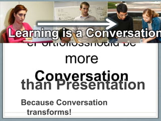 Learning is a Conversation
   ePortfoliosshould be
        more
    Conversation
  than Presentation
  Because Conversation
   transforms!
 
