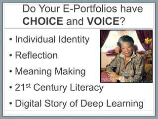 Do Your E-Portfolios have
   CHOICE and VOICE?
• Individual Identity
• Reflection
• Meaning Making
• 21st Century Literacy
• Digital Story of Deep Learning
 