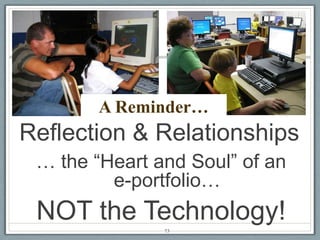 A Reminder…
Reflection & Relationships
 … the “Heart and Soul” of an
         e-portfolio…
 NOT the Technology!
               73
 